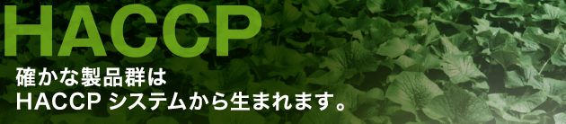 HACCP 確かな製品群はHACCPシステムから生まれます。 HACCP 確かな製品群はHACCPシステムから生まれます。